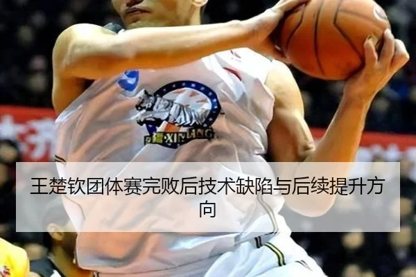 王楚钦团体赛完败后技术缺陷与后续提升方向 - mgsport